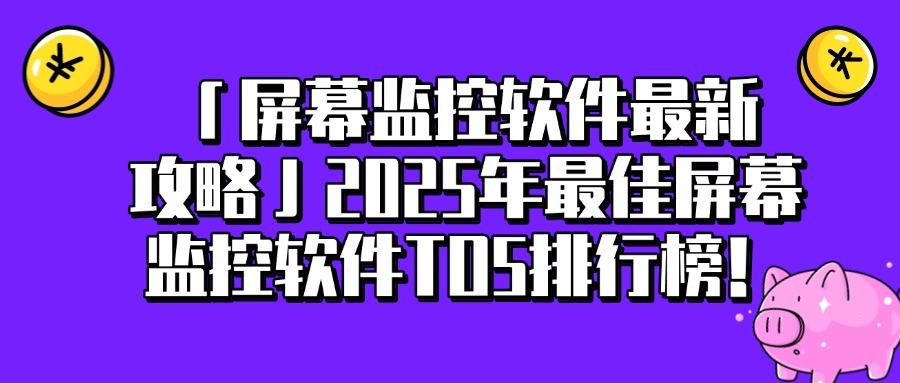 监控软件有哪些?2025年5款神级屏幕监控APP,好用不踩雷(图1) 监控软件有哪些?2025年5款神级屏幕监控APP,好用不踩雷(图1)