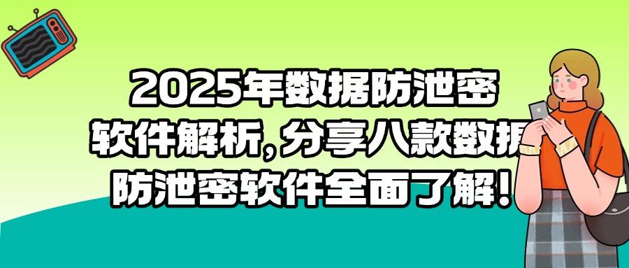 数据如何解析防泄密?这八款数据防泄密软件|2025年值得一试!(图1) 数据如何解析防泄密?这八款数据防泄密软件|2025年值得一试!(图1)