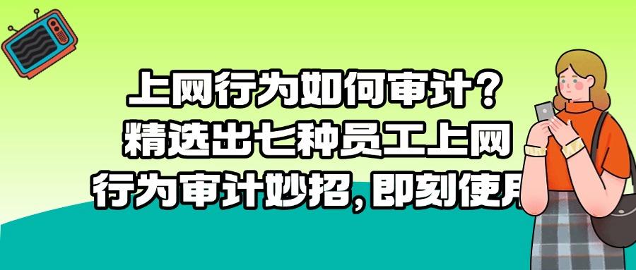 上网行为审计措施有哪些?掌握七招上网行为审计措施,轻松进行上网行为审计(图1) 上网行为审计措施有哪些?掌握七招上网行为审计措施,轻松进行上网行为审计(图1)