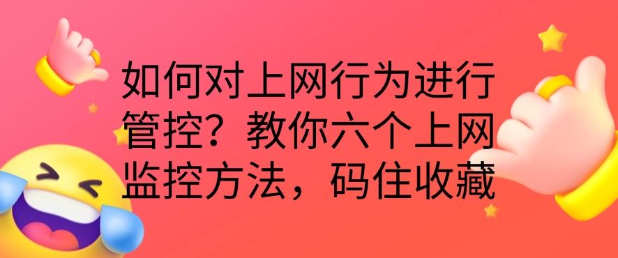 如何对上网行为进行管控？教你六个上网监控方法，分分钟学习！(图1)