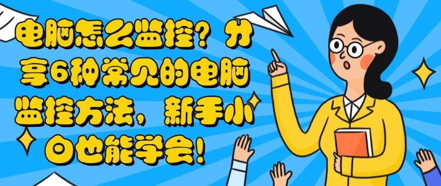 电脑怎么监控?分享6种常见的电脑监控方法,码住收藏!(图1) 电脑怎么监控?分享6种常见的电脑监控方法,码住收藏!(图1)