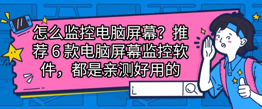 怎么监控电脑屏幕?推荐6款电脑屏幕监控软件,亲测好用(图1) 怎么监控电脑屏幕?推荐6款电脑屏幕监控软件,亲测好用(图1)