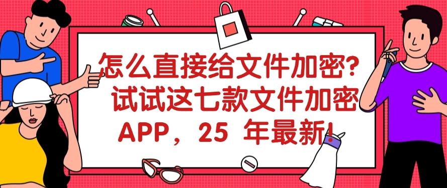 怎么直接给文件加密?试试这七款文件加密 APP,记得收藏!(图1) 怎么直接给文件加密?试试这七款文件加密 APP,记得收藏!(图1)