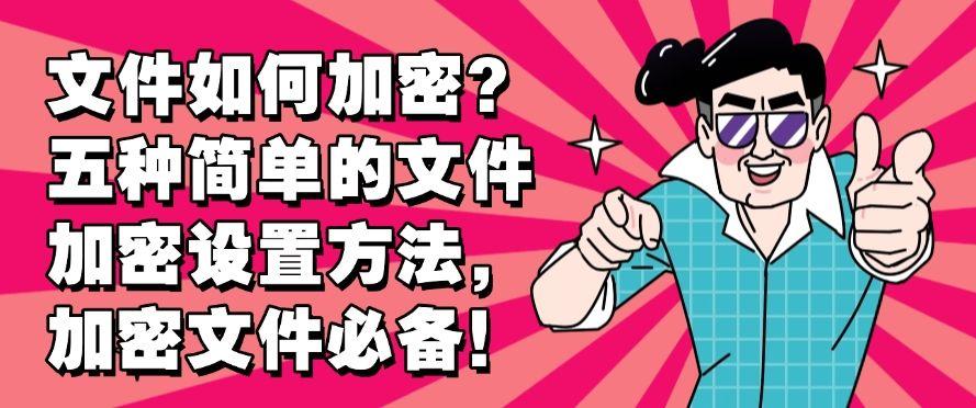 文件如何加密?五种简单的文件加密设置方法,简单高效!(图1) 文件如何加密?五种简单的文件加密设置方法,简单高效!(图1)