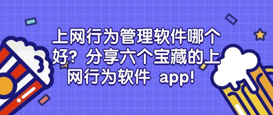 上网行为管理软件哪个好？分享六个宝藏的上网行为软件 app！码住啦！(图1)