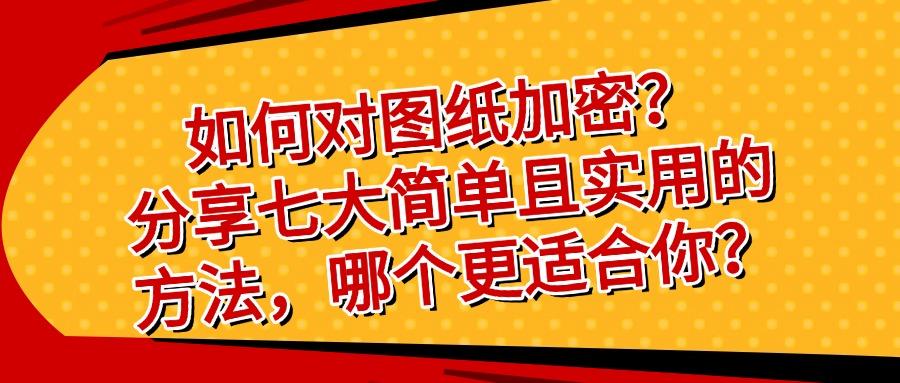 图纸加密方法有哪几种?七种告诉你如何加密图纸,快速学会!(图1) 图纸加密方法有哪几种?七种告诉你如何加密图纸,快速学会!(图1)