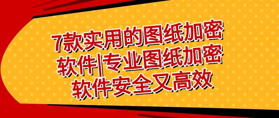 7款图纸加密软件超好用推荐|2025年流行图纸加密软件TOP7(图1) 7款图纸加密软件超好用推荐|2025年流行图纸加密软件TOP7(图1)