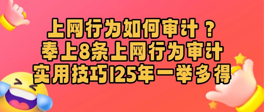 上网行为审计措施有哪些?掌握这八招上网行为审计措施(图1)