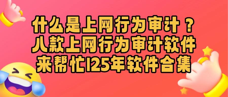 上网行为审计软件使用指南丨2025年推出八款上网行为审计软件(图1)
