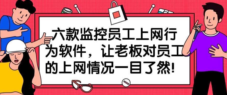 六款监控员工上网行为软件，让员工上网行为一览无余！(图1)