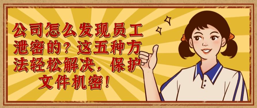 公司怎么发现员工泄密的？这五种方法轻松解决，文件安全妥妥的(图1)