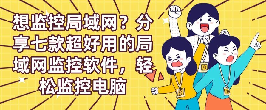 想监控局域网?分享七款超好用的局域网监控软件!(图1) 想监控局域网?分享七款超好用的局域网监控软件!(图1)