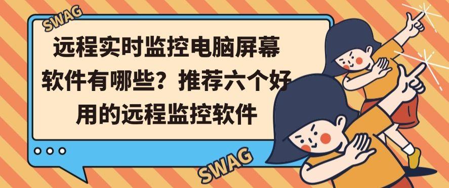 远程实时监控电脑屏幕软件有哪些?推荐六个好用的远程电脑监控软件(图1) 远程实时监控电脑屏幕软件有哪些?推荐六个好用的远程电脑监控软件(图1)