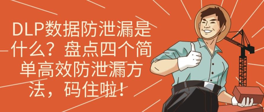 DLP数据防泄漏是什么？盘点四个简单高效防泄漏方法，分分钟学会！(图1)