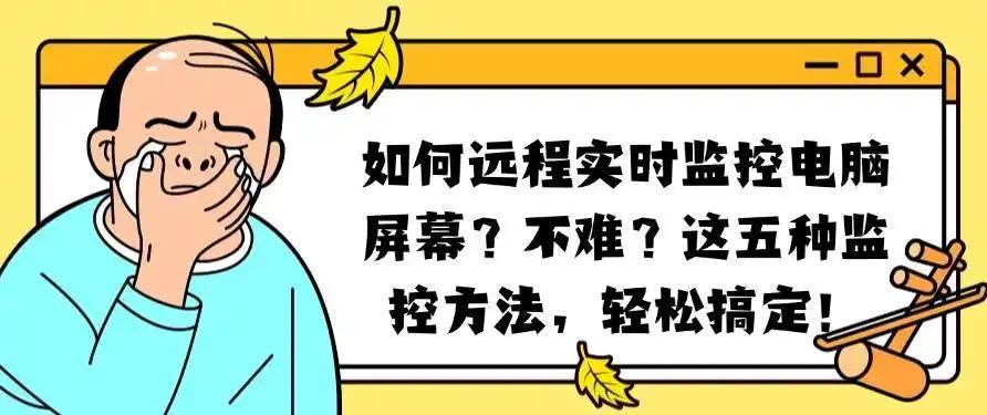 如何远程实时监控电脑屏幕?不难?这五种监控方法,分分钟学会!(图1) 如何远程实时监控电脑屏幕?不难?这五种监控方法,分分钟学会!(图1)