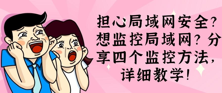 担心局域网安全？想监控局域网？分享四个监控方法！(图1)