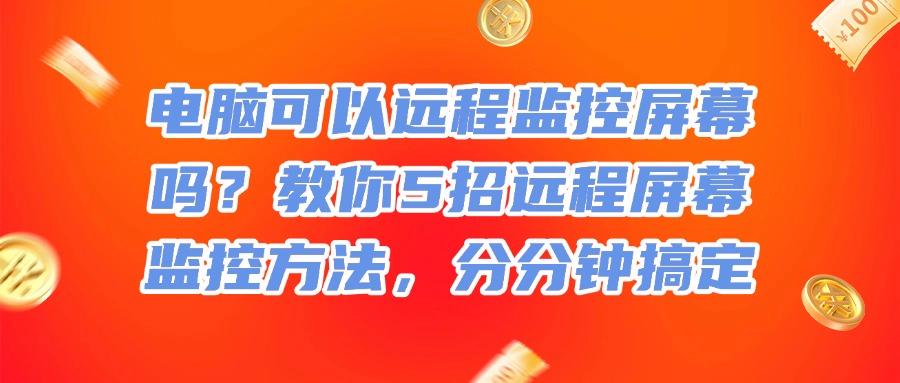 怎么远程实时监控屏幕？不难！这5种远程实时监控屏幕方法轻松搞定(图1)