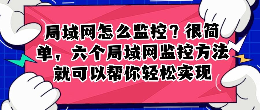 局域网监控怎么操作？六个有效方法分享,轻松实现有效监控!(图1)