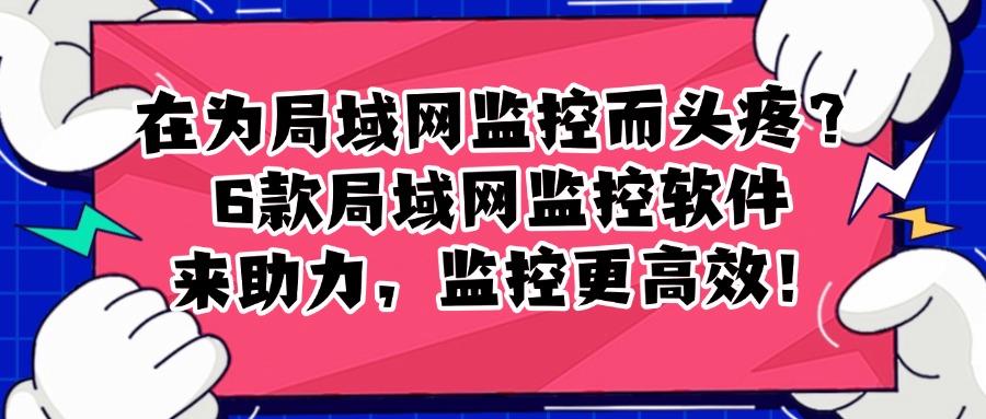 局域网监控软件有哪些好用的?2025最新整理6款局域网监控软件(图1) 局域网监控软件有哪些好用的?2025最新整理6款局域网监控软件(图1)