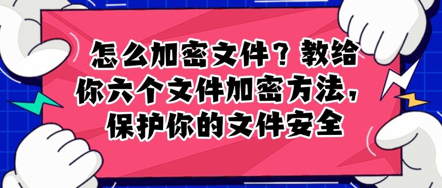 推荐这六种文件加密方法,步骤简单,轻松保护文件安全(图1) 推荐这六种文件加密方法,步骤简单,轻松保护文件安全(图1)