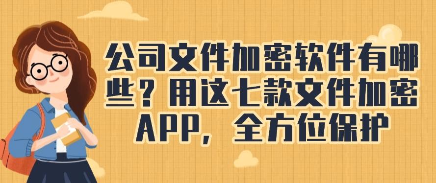 公司文件加密软件有哪些?用这七款文件加密APP,文件安全妥妥的(图1) 公司文件加密软件有哪些?用这七款文件加密APP,文件安全妥妥的(图1)