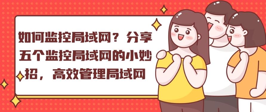 如何监控局域网？分享五个监控局域网的小妙招，快码住学起来！(图1)