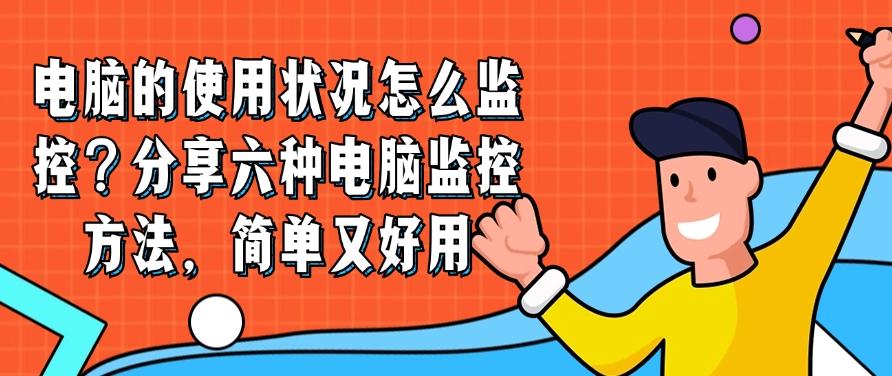电脑的使用状况怎么监控?分享六种电脑监控方法,记得码住!(图1) 电脑的使用状况怎么监控?分享六种电脑监控方法,记得码住!(图1)