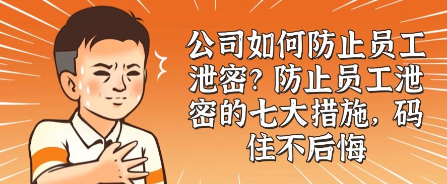 公司如何防止员工泄密?防止员工泄密的七大措施,你知道哪个?(图1) 公司如何防止员工泄密?防止员工泄密的七大措施,你知道哪个?(图1)