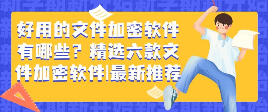 好用的文件加密软件有哪些？精选六款文件加密软件，最新整理分享(图1)
