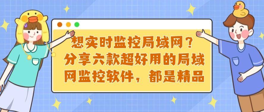 想实时监控局域网?分享六款超好用的局域网监控软件,码住!(图1) 想实时监控局域网?分享六款超好用的局域网监控软件,码住!(图1)