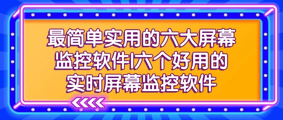 屏幕监控软件有哪些?2025年六款高质量的屏幕监控软件推荐(图1) 屏幕监控软件有哪些?2025年六款高质量的屏幕监控软件推荐(图1)