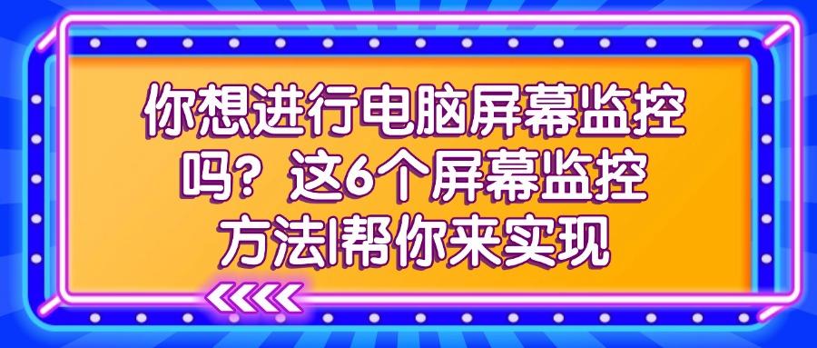 屏幕监控的方法有哪些？6个简单好用的屏幕监控方法分享!(图1)