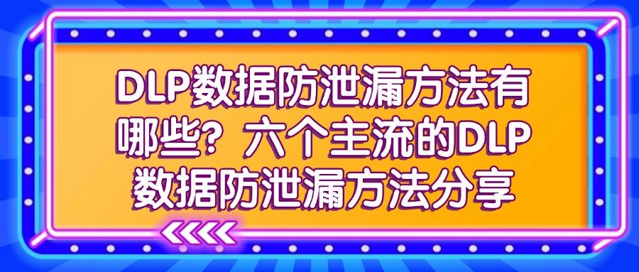 数据防泄漏系统是什么?数据防泄漏的六大方法讲解分享(图1)
