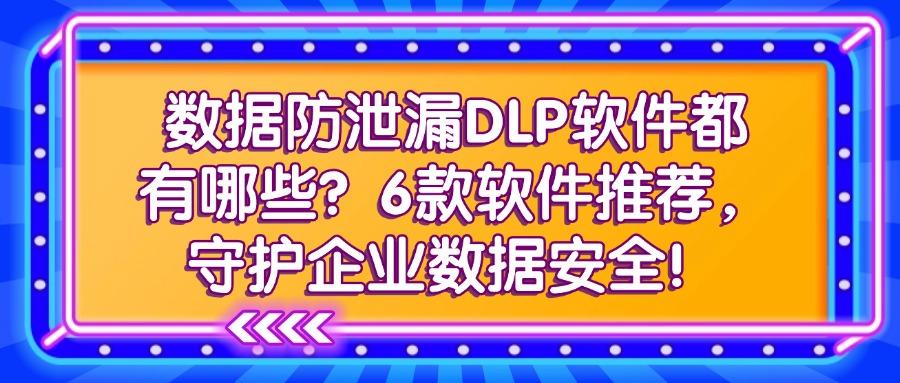 超好用的dlp数据防泄漏软件!这6种dlp数据防泄漏软件分享给你(图1) 超好用的dlp数据防泄漏软件!这6种dlp数据防泄漏软件分享给你(图1)