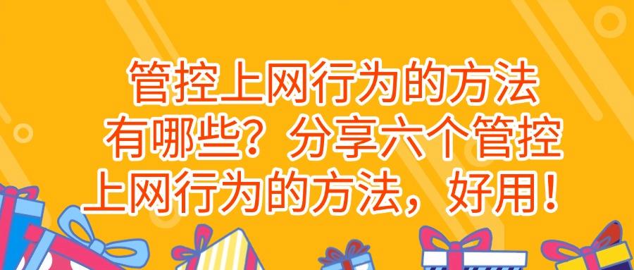 上网行为管控方式|怎样管控上网行为?六个简单又高效的方法推荐(图1)