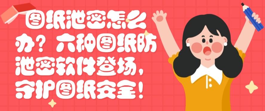 图纸泄密怎么办?六种图纸防泄密软件登场,图纸安全妥妥的!(图1) 图纸泄密怎么办?六种图纸防泄密软件登场,图纸安全妥妥的!(图1)