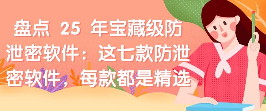 盘点 25 年宝藏级防泄密软件:这七款防泄密软件,码住,都是精选(图1) 盘点 25 年宝藏级防泄密软件:这七款防泄密软件,码住,都是精选(图1)