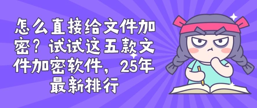 怎么直接给文件加密?试试这五款文件加密软件,用过都说好!(图1) 怎么直接给文件加密?试试这五款文件加密软件,用过都说好!(图1)