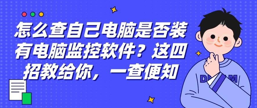 怎么查自己电脑是否装有电脑监控软件?这四招教给你,打工人自查(图1) 怎么查自己电脑是否装有电脑监控软件?这四招教给你,打工人自查(图1)
