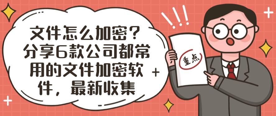 文件怎么加密？分享6款公司都常用的文件加密软件！大公司都在用(图1)