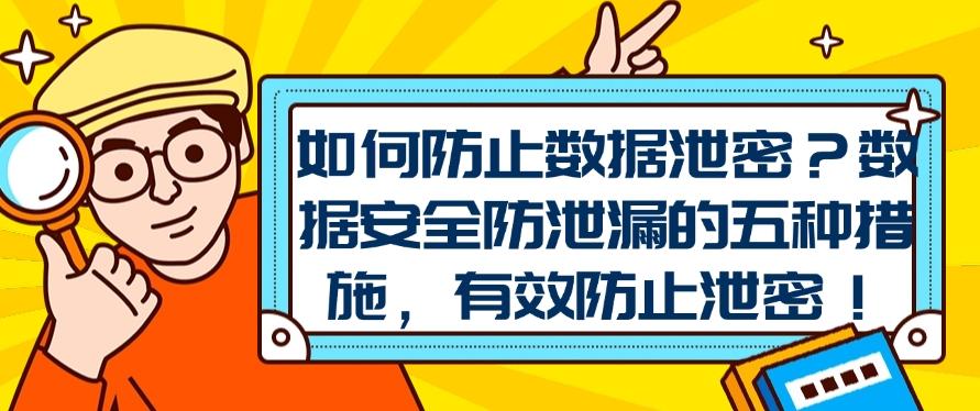如何防止数据泄密?数据安全防泄漏的五种措施|防泄密措施分享!(图1) 如何防止数据泄密?数据安全防泄漏的五种措施|防泄密措施分享!(图1)