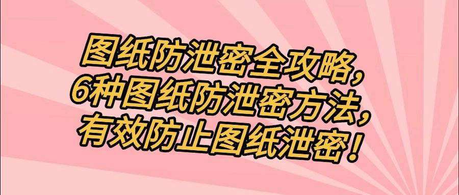 只需六个方法,杜绝图纸泄密风险!2025最全图纸防泄密指南!(图1) 只需六个方法,杜绝图纸泄密风险!2025最全图纸防泄密指南!(图1)
