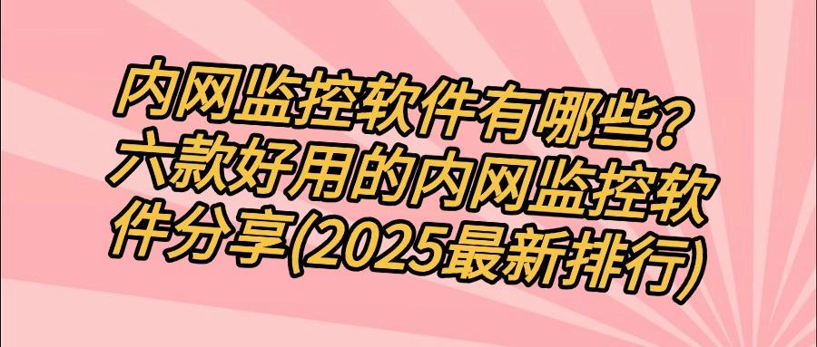 都有哪些内网监控软件?连夜整理六款内网监控软件,每款都是精品!(图1)