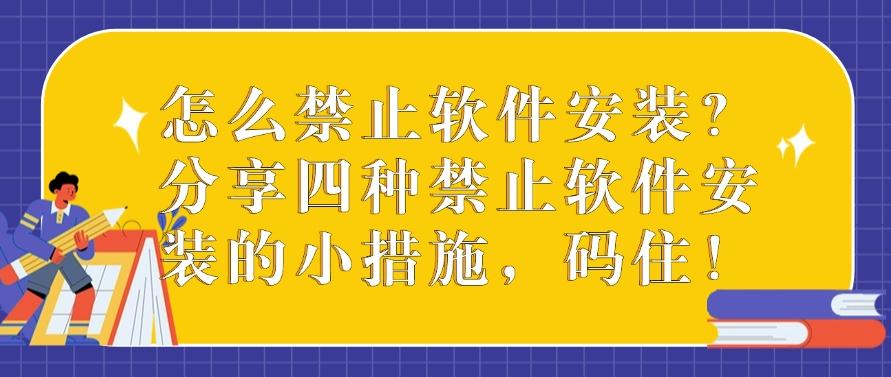 怎么禁止软件安装？分享四种禁止软件安装的小措施，抓紧码住！(图1)