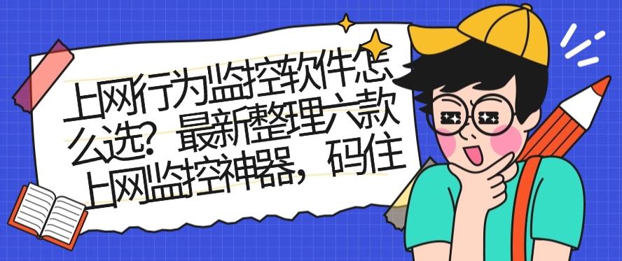上网行为监控软件怎么选？最新整理六款上网监控神器！(图1)