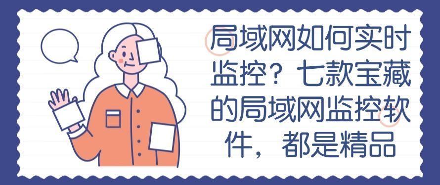 局域网如何实时监控?七款宝藏的局域网监控软件,码住啦1(图1) 局域网如何实时监控?七款宝藏的局域网监控软件,码住啦1(图1)