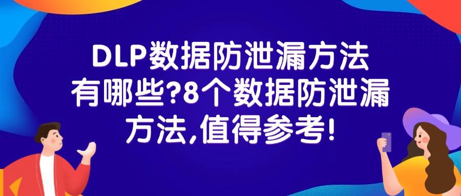 DLP数据防泄漏有哪些手段?DLP数据防泄漏的8个方法,简单高效(图1)