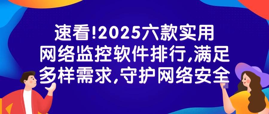 公司网络监控软件有哪些值得推荐?六款宝藏网络监控软件|2025最新整理!(图1) 公司网络监控软件有哪些值得推荐?六款宝藏网络监控软件|2025最新整理!(图1)