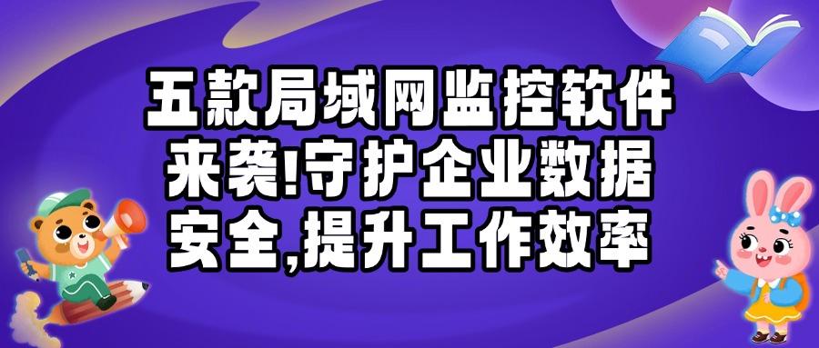 局域网监控软件有哪些?这五款局域网监控软件全维度透视工作情况!(图1) 局域网监控软件有哪些?这五款局域网监控软件全维度透视工作情况!(图1)