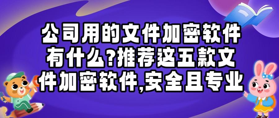 文件如何快速加密?五款文件加密软件解剖|25年度保护文件安全!(图1) 文件如何快速加密?五款文件加密软件解剖|25年度保护文件安全!(图1)